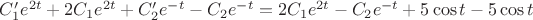 $C_{1}' e^{2t} + 2C_1 e^{2t} +C_{2}' e^{-t} -C_2 e^{-t} = 2C_1 e^{2t} -C_2 e^{-t} + 5\cos t - 5\cos t$