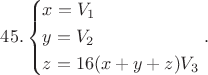 $$45.\left\{ \begin{gathered}
  x = {V_1} \hfill \\
  y = {V_2} \hfill \\
  z = 16(x + y + z){V_3} \hfill \\ 
\end{gathered}  \right..$$