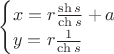 $\begin{cases}x=r \frac {\sh s}{\ch s}+a\\y=r \frac   1    {\ch s}\end{cases}$