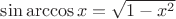 $\sin \arccos x = \sqrt{1-x^2}$