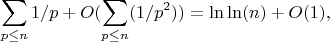 $$\sum_{p \leq n} {1/p}+O(\sum_{p \leq n}(1/p^2)})=\ln\ln(n)+O(1),$$