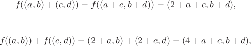 $$f((a, b)+(c, d))=f((a+c, b+d))=(2+a+c, b+d),$$

$$ f((a, b))+f((c, d))=(2+a, b)+(2+c, d)=(4+a+c, b+d),$$