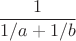 $$\frac{1}{1/a+1/b}$$