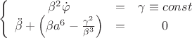 $$\left\{ {\begin{array}{*{20}c}   {\beta ^2 \dot \varphi  &=& \gamma  \equiv const}  \\   {\ddot \beta  + \left( {\beta a^6  - \frac{{\gamma ^2 }}{{\beta ^3 }}} \right) &=& 0}  \\ \end{array} } \right.$$