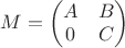 $M=\begin{pmatrix}
A & B\\
0 & C 
\end{pmatrix}$