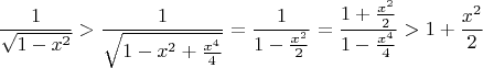 $$\frac{1}{\sqrt{1-x^2}} > \frac{1}{\sqrt{1-x^2+\frac{x^4}{4}}} = \frac{1}{1-\frac{x^2}{2}}=  \frac{1 + \frac{x^2}{2}}{1-\frac{x^4}{4}} > 1 + \frac{x^2}{2}$$