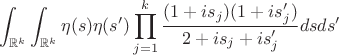 $$\int_{\mathbb{R}^k}\int_{\mathbb{R}^k}\eta(s)\eta(s') \prod_{j=1}^k\frac{(1+is_j)(1+is'_j)}{2+is_j+is'_j}dsds'$$