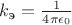 $k_{\text{э}}=\frac 1 {4\pi\epsilon_0}$