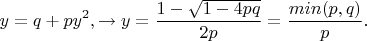 $$y=q+py^2, \to y=\frac{1-\sqrt{1-4pq}}{2p}=\frac{min(p,q)}{p}.$$