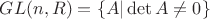 $GL(n, R) = \{A|\det A \ne 0\}$