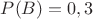 $P(B)=0,3$