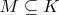 $M\subseteq K$