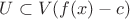 $U \subset V(f(x)-c)$ $U \subset V(f(x)-c)$