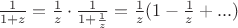 $\frac{1}{1 + z} = \frac{1}{z} \cdot \frac{1}{1 + \frac{1}{z}} = \frac{1}{z}(1 - \frac{1}{z} + ...)$