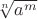 $\sqrt[n]{a^m}$
