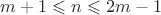 $m+1\leqslant n\leqslant 2m-1$