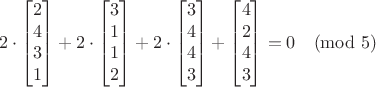 $$2\cdot \begin{bmatrix}2 \\ 4 \\ 3 \\ 1 \end{bmatrix} + 2\cdot \begin{bmatrix}3 \\ 1 \\ 1 \\ 2 \end{bmatrix} + 2\cdot \begin{bmatrix}3 \\ 4 \\ 4 \\ 3 \end{bmatrix} + \begin{bmatrix}4 \\ 2 \\ 4 \\ 3 \end{bmatrix} = 0 \pmod 5$$