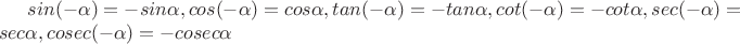 $sin(-\alpha)=-sin\alpha, cos(-\alpha)=cos\alpha, tan(-\alpha)=-tan\alpha, cot(-\alpha)=-cot\alpha, sec(-\alpha)=sec\alpha, cosec(-\alpha)=-cosec\alpha$