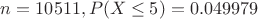 $n = 10511, P(X \leq 5) = 0.049979$