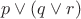 $p \vee (q \vee r)$