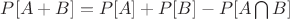 $P[A+B]=P[A]+P[B]-P[A \bigcap B] $