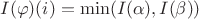 $I(\varphi)(i) = \min(I(\alpha), I(\beta))$