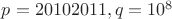 $p = 20102011, q = 10^8$