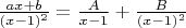 $\frac{ax+b}{(x-1)^2} = \frac{A}{x-1}+\frac{B}{(x-1)^2}$