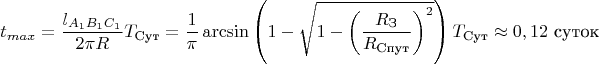 $$\[{t_{max}} = \frac{{{l_{{A_1}{B_1}{C_1}}}}}{{2\pi R}}{T_{\text{Сут}}} = \frac{1}{\pi }\arcsin \left( {1 - \sqrt {1 - {{\left( {\frac{{{R_{\text{З}}}}}{{{R_{\text{Спут}}}}}} \right)}^2}} } \right){T_{\text{Сут}}} \approx 0,12 \text{ суток}$$