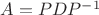 $A=PDP^{-1}$