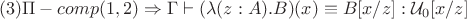 $$(3)\Pi-comp(\myr{1},\myr{2}) \Rightarrow \Gamma \vdash (\lambda(z:A).B)(x)\equiv B[x/z]:\mathcal{U}_0[x/z]$$