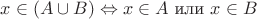 $x \in (A \cup B) \Leftrightarrow x \in A \text{ или } x \in B$