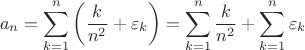 $$a_n = \sum\limits_{k = 1}^{n} \left(\frac{k}{n^2} + \varepsilon_k \right) = \sum\limits_{k = 1}^{n} \frac{k}{n^2} + \sum\limits_{k = 1}^{n} \varepsilon_k $$ $$a_n = \sum\limits_{k = 1}^{n} \left(\frac{k}{n^2} + \varepsilon_k \right) = \sum\limits_{k = 1}^{n} \frac{k}{n^2} + \sum\limits_{k = 1}^{n} \varepsilon_k $$