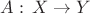 $A:\,X\to Y$