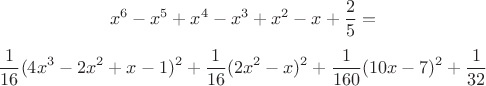 $$x^6-x^5+x^4-x^3+x^2-x+\frac{2}{5}=$$
$$\frac{1}{16}(4x^3-2x^2+x-1)^2+\frac{1}{16}(2x^2-x)^2+\frac{1}{160}(10x-7)^2+\frac{1}{32}$$