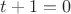 $t+1 = 0$