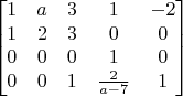$$\begin{bmatrix}
1&a&3&1&-2\\
1&2&3&0&0\\
0&0&0&1&0\\
0&0&1&\frac{2}{a-7}&1\\
\end{bmatrix}$$