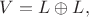 $V=L\oplus L,$