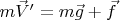 $m \vec{V}'=m\vec{g}+\vec{f}$