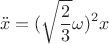 $$
     \ddot{x} =  (\sqrt{\frac{2}{3}} \omega)^2 x
$$