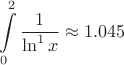 $$\int\limits_{0}^{2}\frac1{\ln^1{x}}\approx 1.045 $$
