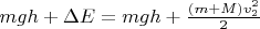 $mgh + \Delta E= mgh + \frac{(m+M) v_2^2}{2}$