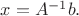$x=A^{-1}b.$
