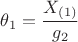 $\theta_1=\dfrac{X_{(1)}}{g_2}$