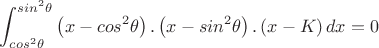 $\displaystyle\int_{cos^2\theta}^{sin^2\theta}\left(x-cos^2\theta\right).\left(x-sin^2\theta\right).\left(x-K\right)dx = 0$