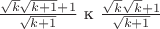 $\frac{\sqrt{k}\sqrt{k+1}+1}{\sqrt{k+1}}$ к $\frac{\sqrt{k}\sqrt{k}+1}{\sqrt{k+1}}$