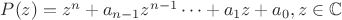 $P(z)=z^n+ a_{n-1}z^{n-1}\dots + a_1z + a_0, z\in\mathbb{C}$