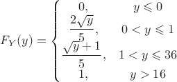 $$F_Y(y) = \left\{
\begin{matrix}
0, & y} \leqslant 0 \\
\dfrac{2\sqrt{y}}{5}, & 0< y \leqslant 1 \\
\dfrac{\sqrt{y}+1}{5}, & 1< y \leqslant 36 \\
1, & {y} > 16
\end{matrix}
\right$$