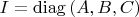 $I=\mathrm{diag}\,(A,B,C)$