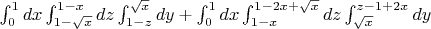 $  \int_{0}^{1} dx \int_{1-\sqrt{x}}^{1-x} dz   \int_{1-z}^{\sqrt{x}} dy +  \int_{0}^{1} dx \int_{1-x}^{1-2x+\sqrt{x}} dz   \int_{\sqrt{x}}^{z-1+2x} dy $